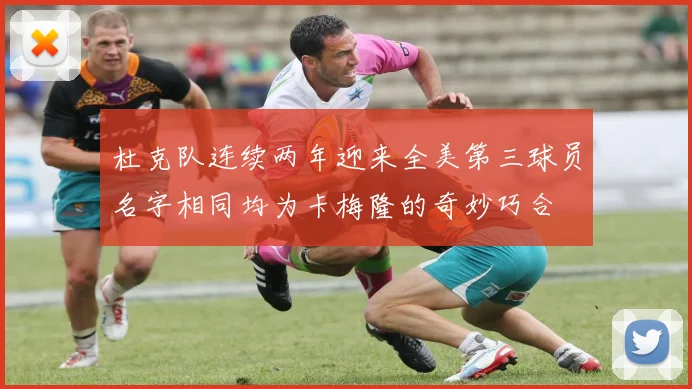 杜克队连续两年迎来全美第三球员名字相同均为卡梅隆的奇妙巧合