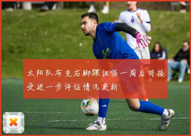 太阳队布克右脚踝扭伤一周后将接受进一步评估情况更新