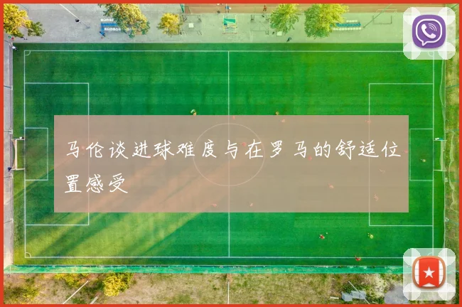 马伦谈进球难度与在罗马的舒适位置感受