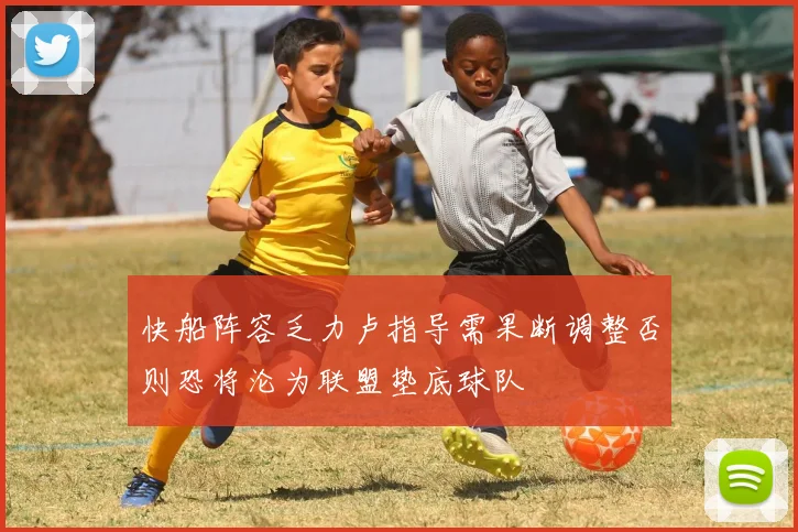 快船阵容乏力卢指导需果断调整否则恐将沦为联盟垫底球队