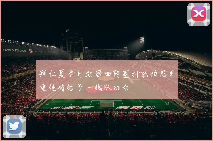 拜仁夏季计划召回阿塞科孔帕尼看重他将给予一线队机会