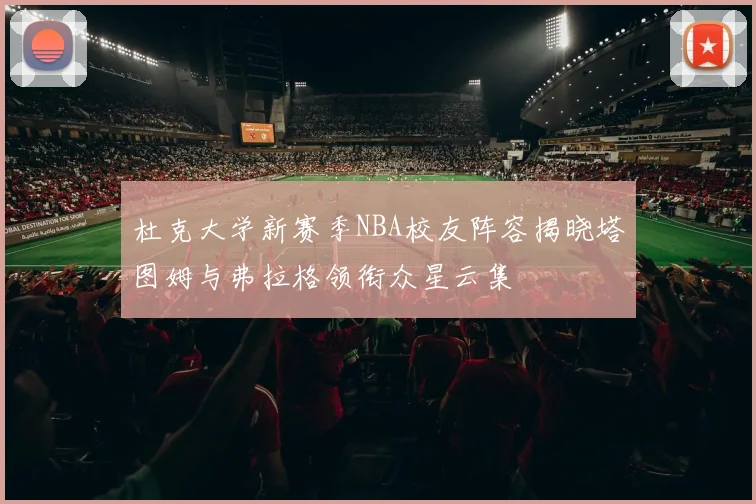 杜克大学新赛季NBA校友阵容揭晓塔图姆与弗拉格领衔众星云集