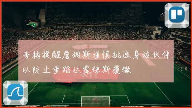 夸梅提醒詹姆斯谨慎挑选身边伙伴以防止重蹈达蒙琼斯覆辙