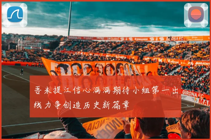 吾米提江信心满满期待小组第一出线力争创造历史新篇章