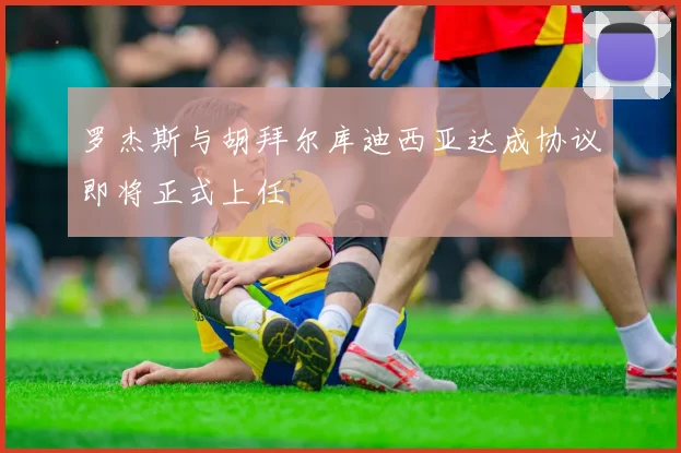 罗杰斯与胡拜尔库迪西亚达成协议即将正式上任