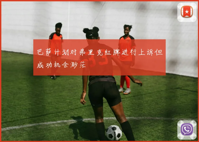巴萨计划对弗里克红牌进行上诉但成功机会渺茫