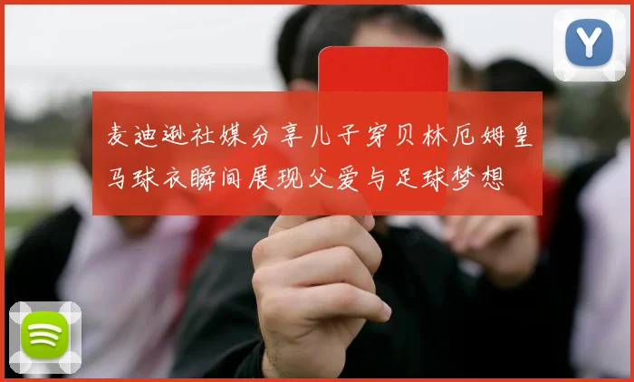 麦迪逊社媒分享儿子穿贝林厄姆皇马球衣瞬间展现父爱与足球梦想