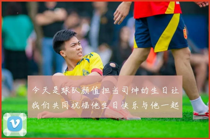 今天是球队颜值担当司坤的生日让我们共同祝福他生日快乐与他一起庆祝这特别的日子