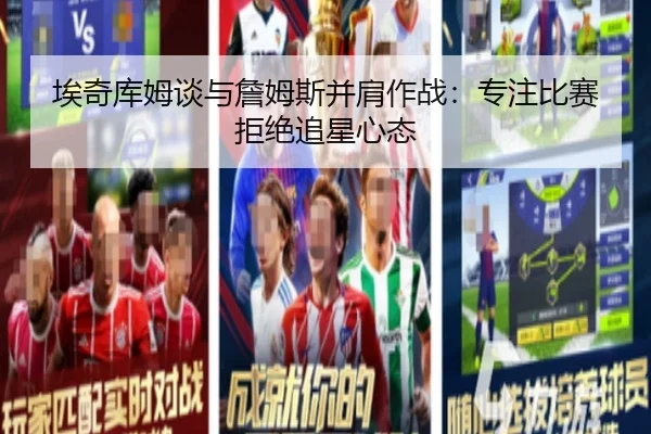 埃奇库姆谈与詹姆斯并肩作战：专注比赛拒绝追星心态（MILANSPORT）
